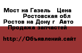 Мост на Газель › Цена ­ 10 000 - Ростовская обл., Ростов-на-Дону г. Авто » Продажа запчастей   